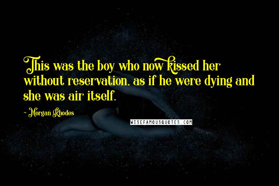 Morgan Rhodes Quotes: This was the boy who now kissed her without reservation, as if he were dying and she was air itself.