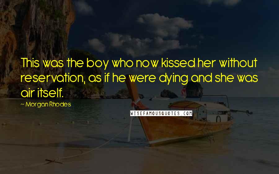 Morgan Rhodes Quotes: This was the boy who now kissed her without reservation, as if he were dying and she was air itself.