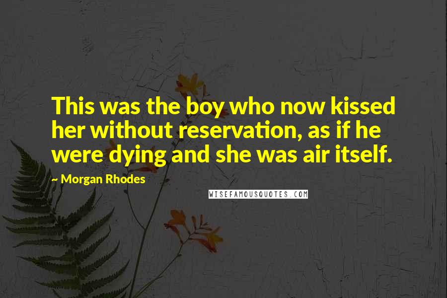 Morgan Rhodes Quotes: This was the boy who now kissed her without reservation, as if he were dying and she was air itself.