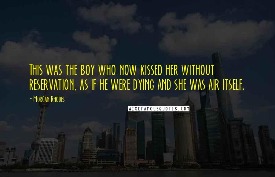 Morgan Rhodes Quotes: This was the boy who now kissed her without reservation, as if he were dying and she was air itself.