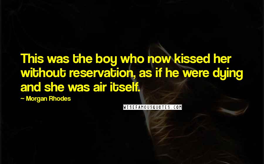 Morgan Rhodes Quotes: This was the boy who now kissed her without reservation, as if he were dying and she was air itself.