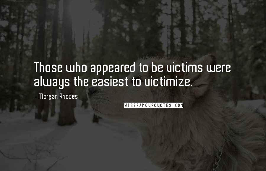 Morgan Rhodes Quotes: Those who appeared to be victims were always the easiest to victimize.