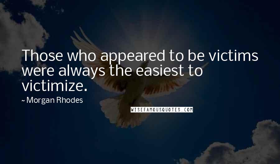 Morgan Rhodes Quotes: Those who appeared to be victims were always the easiest to victimize.