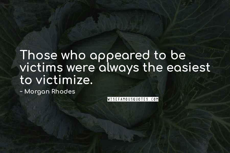 Morgan Rhodes Quotes: Those who appeared to be victims were always the easiest to victimize.