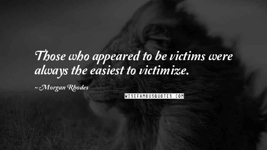 Morgan Rhodes Quotes: Those who appeared to be victims were always the easiest to victimize.