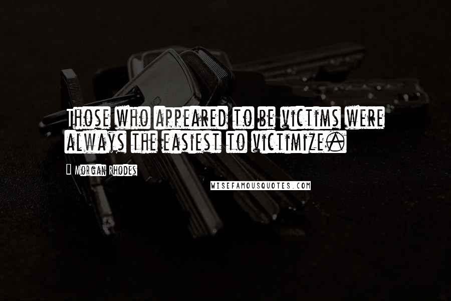 Morgan Rhodes Quotes: Those who appeared to be victims were always the easiest to victimize.