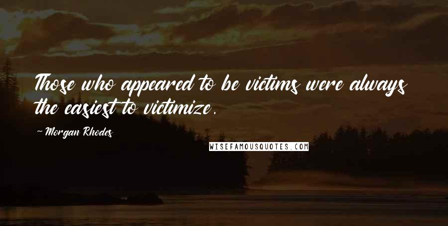 Morgan Rhodes Quotes: Those who appeared to be victims were always the easiest to victimize.