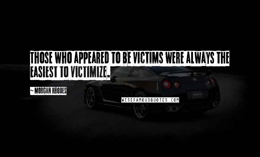 Morgan Rhodes Quotes: Those who appeared to be victims were always the easiest to victimize.