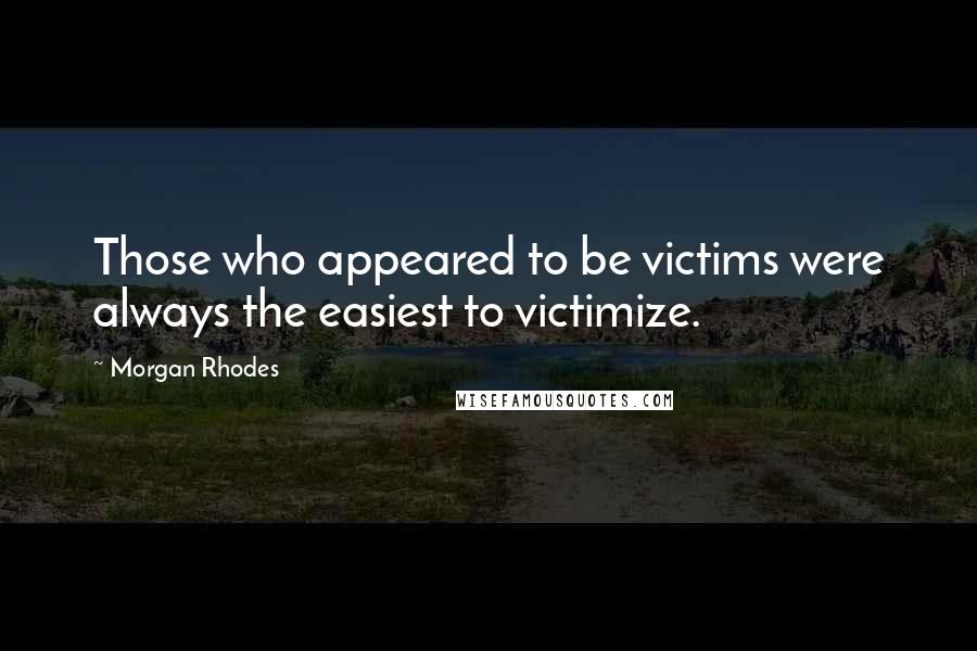 Morgan Rhodes Quotes: Those who appeared to be victims were always the easiest to victimize.