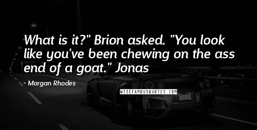 Morgan Rhodes Quotes: What is it?" Brion asked. "You look like you've been chewing on the ass end of a goat." Jonas