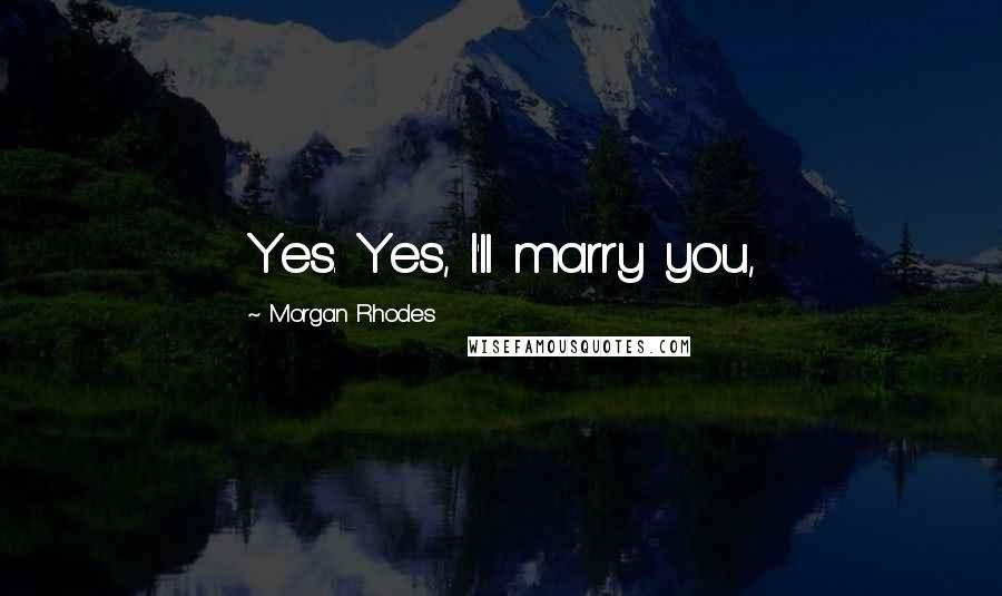 Morgan Rhodes Quotes: Yes. Yes, I'll marry you,