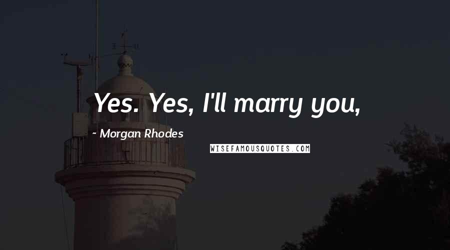 Morgan Rhodes Quotes: Yes. Yes, I'll marry you,
