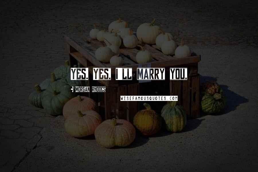 Morgan Rhodes Quotes: Yes. Yes, I'll marry you,