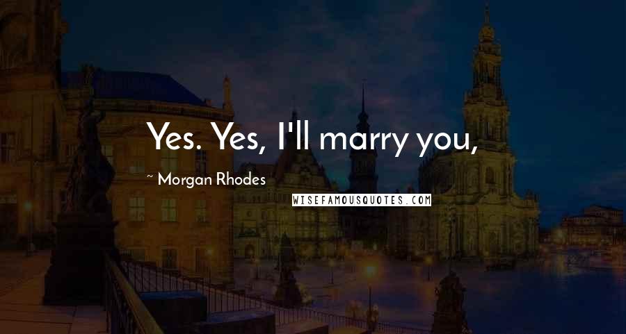 Morgan Rhodes Quotes: Yes. Yes, I'll marry you,