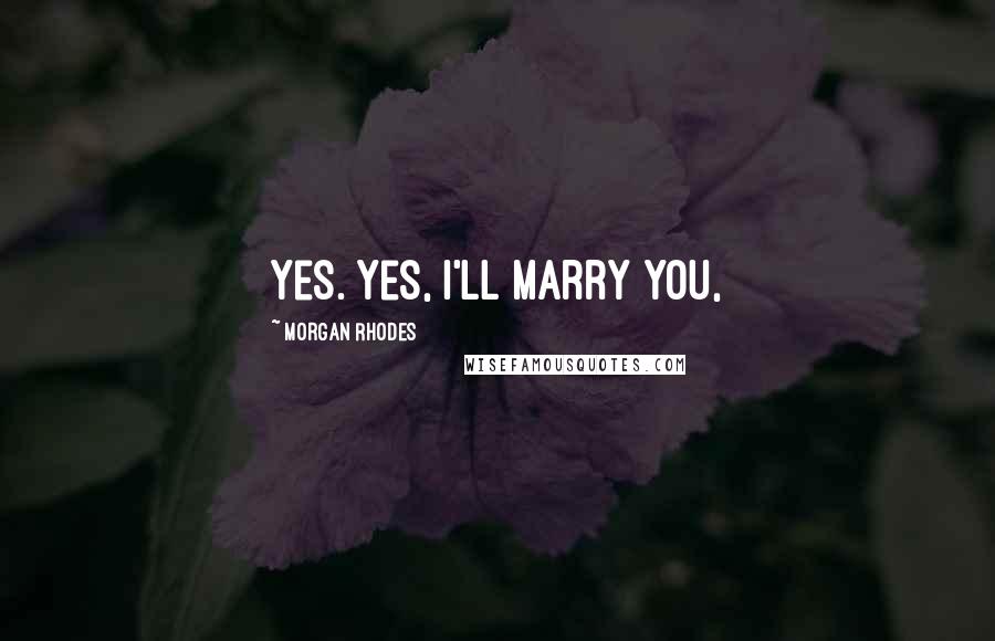 Morgan Rhodes Quotes: Yes. Yes, I'll marry you,