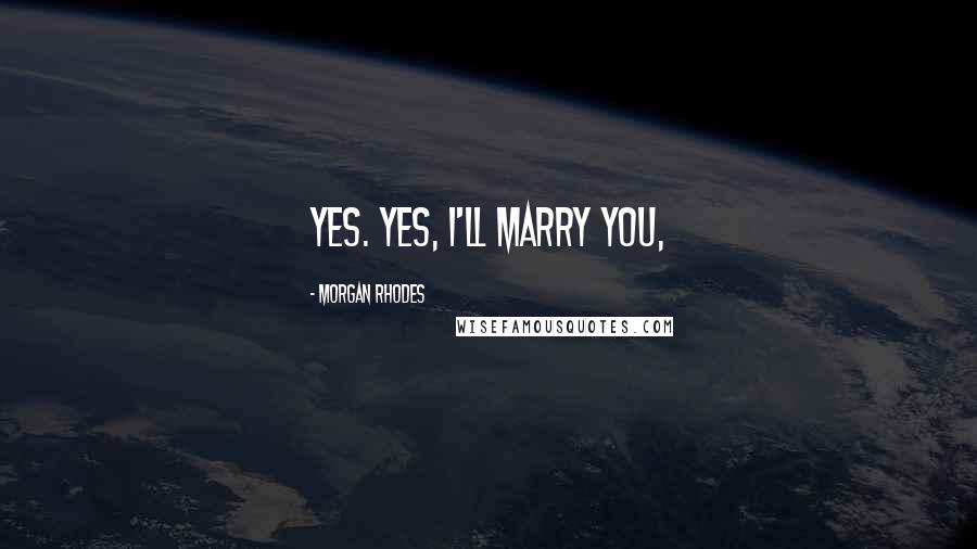 Morgan Rhodes Quotes: Yes. Yes, I'll marry you,
