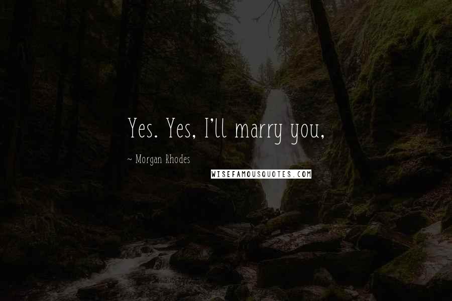Morgan Rhodes Quotes: Yes. Yes, I'll marry you,