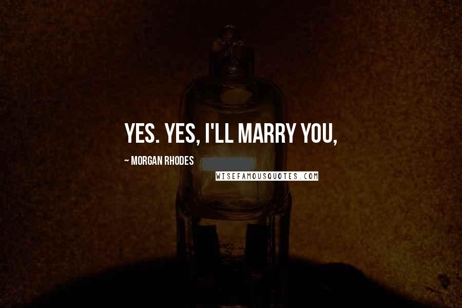 Morgan Rhodes Quotes: Yes. Yes, I'll marry you,