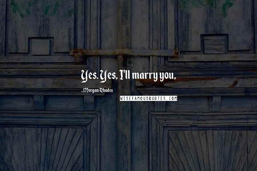 Morgan Rhodes Quotes: Yes. Yes, I'll marry you,