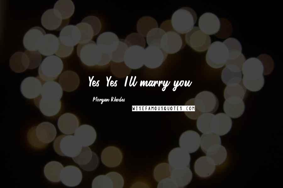 Morgan Rhodes Quotes: Yes. Yes, I'll marry you,