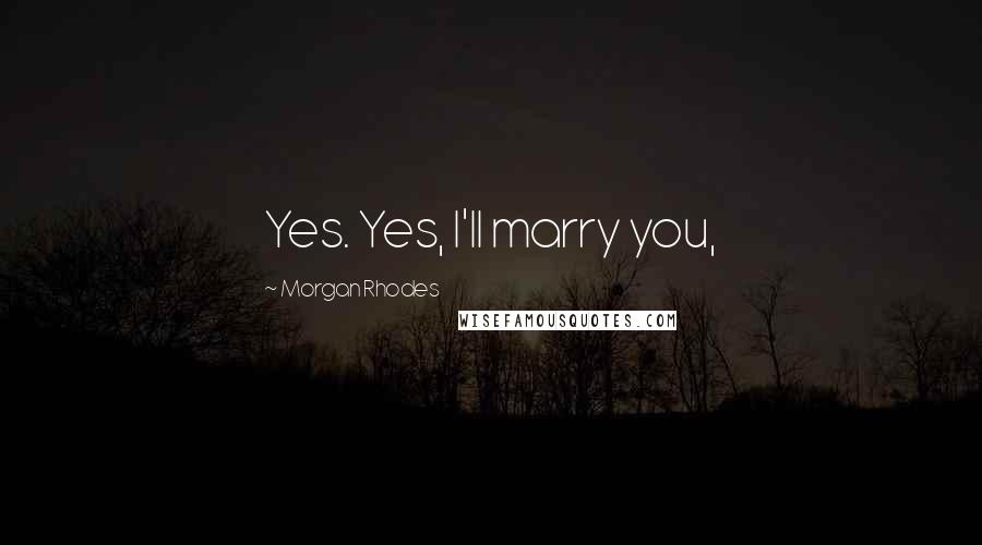 Morgan Rhodes Quotes: Yes. Yes, I'll marry you,