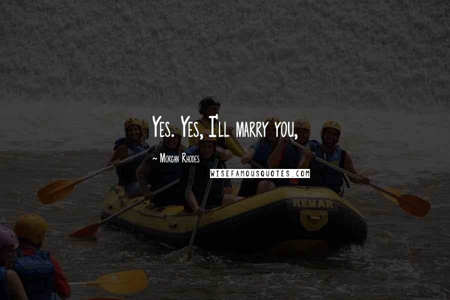 Morgan Rhodes Quotes: Yes. Yes, I'll marry you,