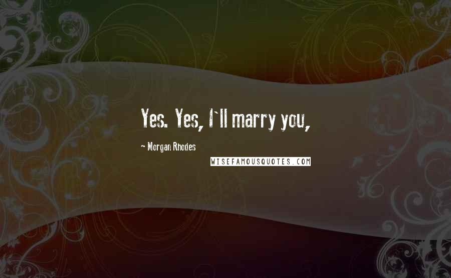 Morgan Rhodes Quotes: Yes. Yes, I'll marry you,