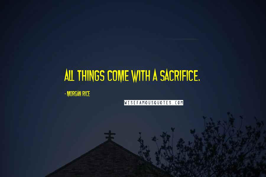 Morgan Rice Quotes: All things come with a sacrifice.