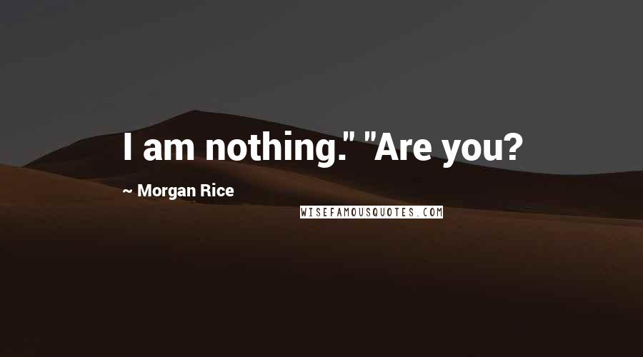 Morgan Rice Quotes: I am nothing." "Are you?