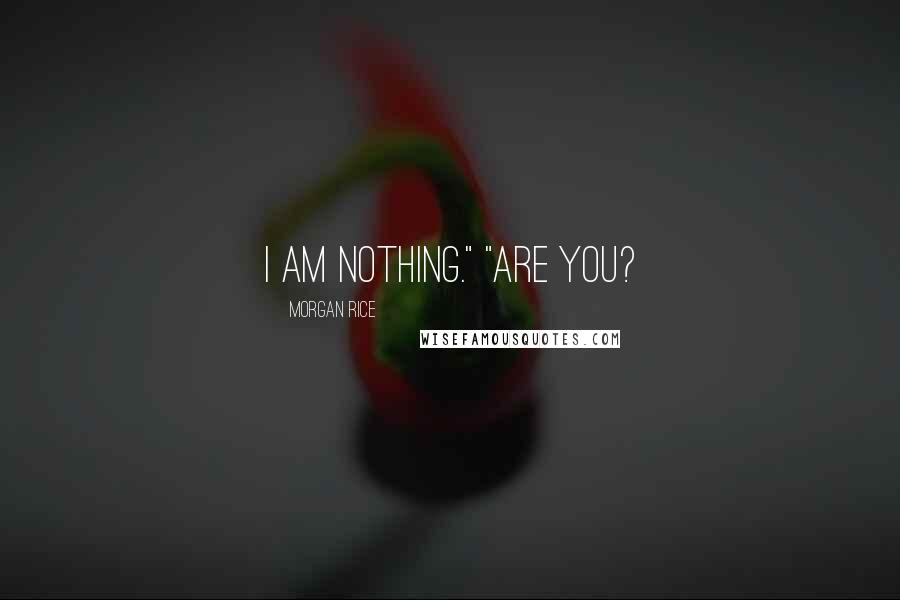 Morgan Rice Quotes: I am nothing." "Are you?