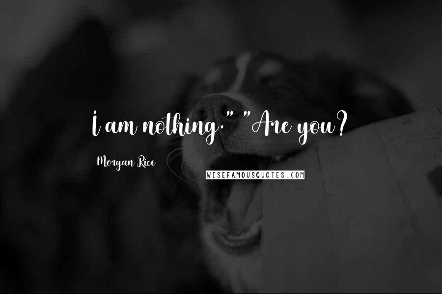 Morgan Rice Quotes: I am nothing." "Are you?