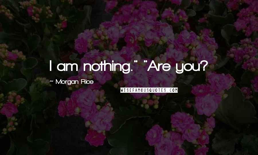 Morgan Rice Quotes: I am nothing." "Are you?