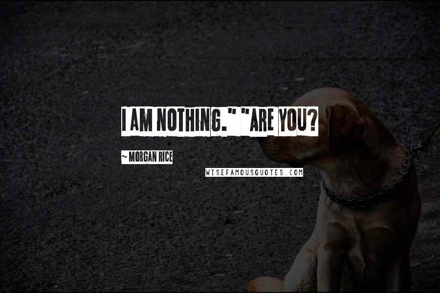 Morgan Rice Quotes: I am nothing." "Are you?