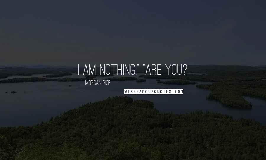 Morgan Rice Quotes: I am nothing." "Are you?