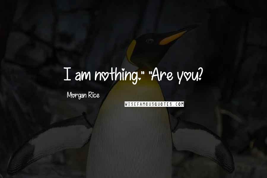 Morgan Rice Quotes: I am nothing." "Are you?