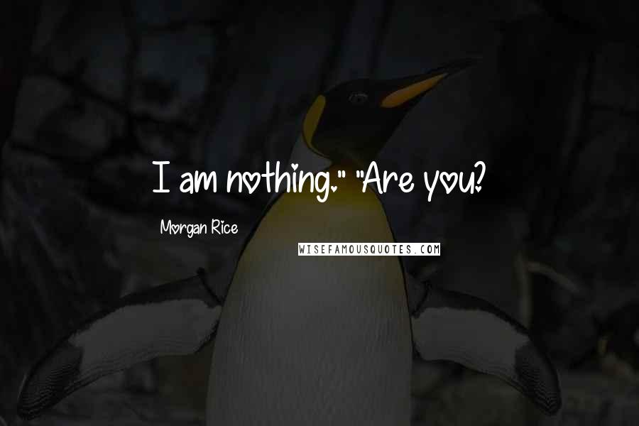 Morgan Rice Quotes: I am nothing." "Are you?