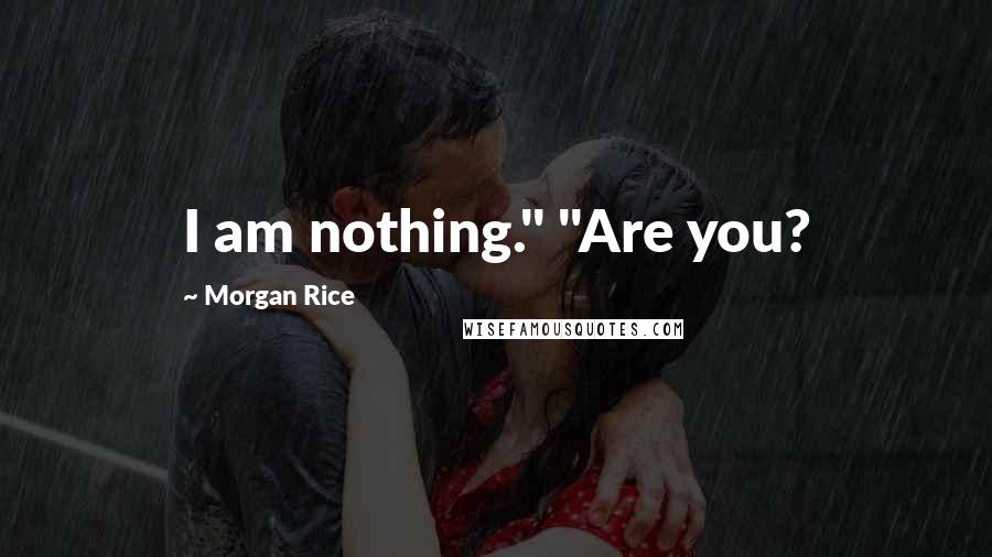 Morgan Rice Quotes: I am nothing." "Are you?