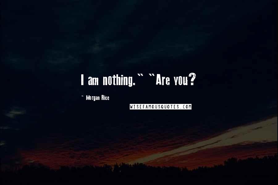 Morgan Rice Quotes: I am nothing." "Are you?