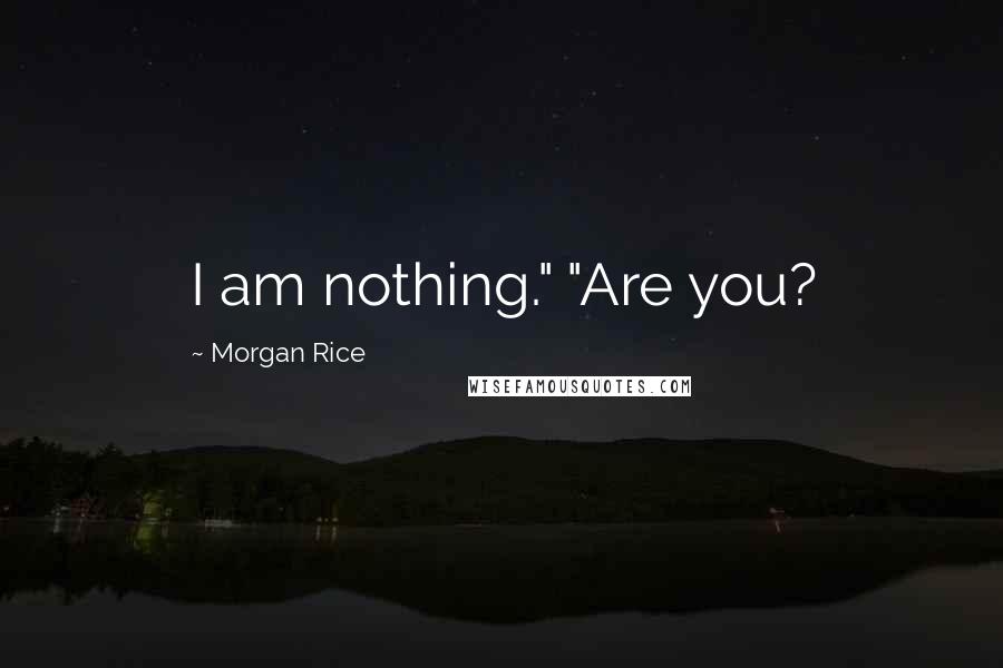 Morgan Rice Quotes: I am nothing." "Are you?