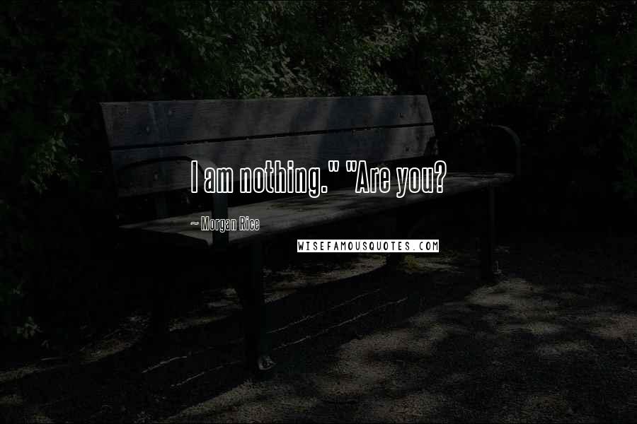 Morgan Rice Quotes: I am nothing." "Are you?