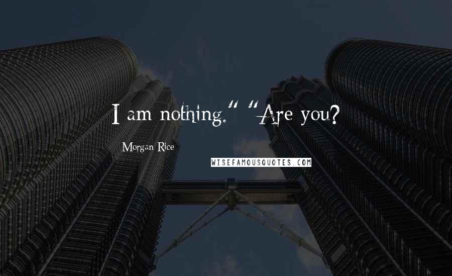 Morgan Rice Quotes: I am nothing." "Are you?