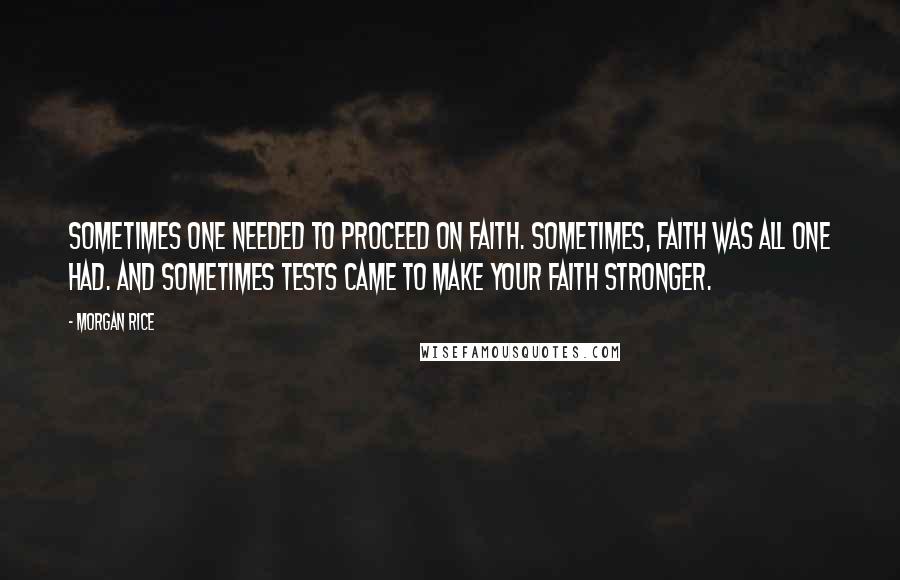 Morgan Rice Quotes: sometimes one needed to proceed on faith. Sometimes, faith was all one had. And sometimes tests came to make your faith stronger.