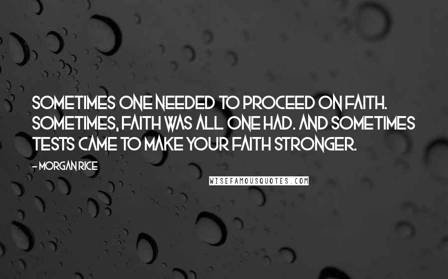 Morgan Rice Quotes: sometimes one needed to proceed on faith. Sometimes, faith was all one had. And sometimes tests came to make your faith stronger.