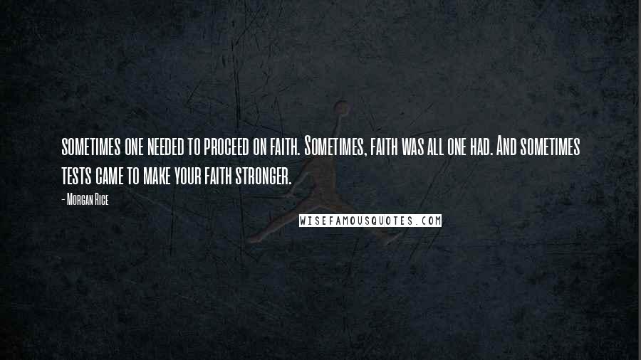 Morgan Rice Quotes: sometimes one needed to proceed on faith. Sometimes, faith was all one had. And sometimes tests came to make your faith stronger.