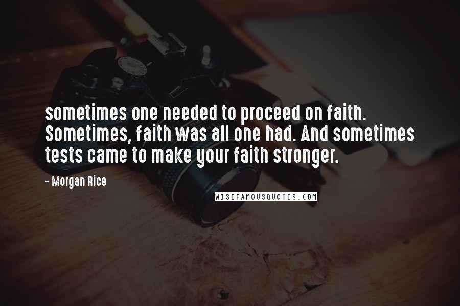 Morgan Rice Quotes: sometimes one needed to proceed on faith. Sometimes, faith was all one had. And sometimes tests came to make your faith stronger.