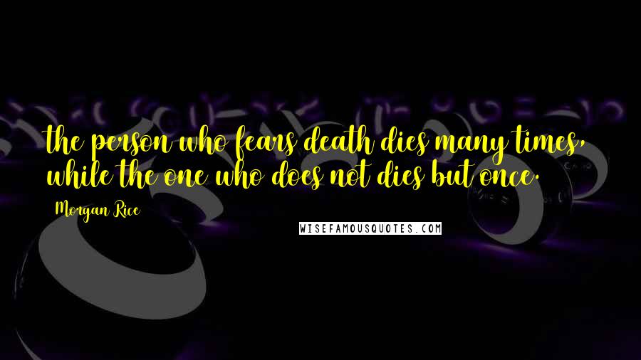 Morgan Rice Quotes: the person who fears death dies many times, while the one who does not dies but once.