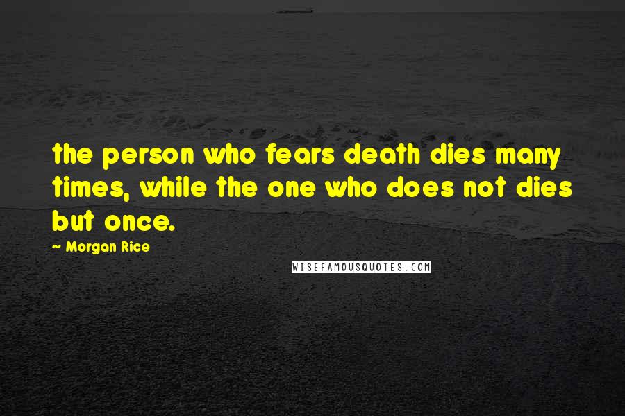 Morgan Rice Quotes: the person who fears death dies many times, while the one who does not dies but once.