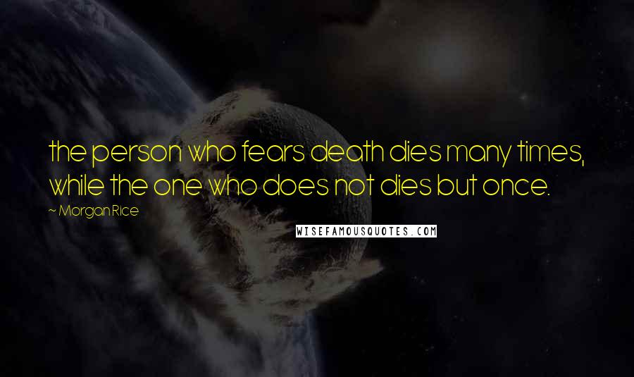 Morgan Rice Quotes: the person who fears death dies many times, while the one who does not dies but once.