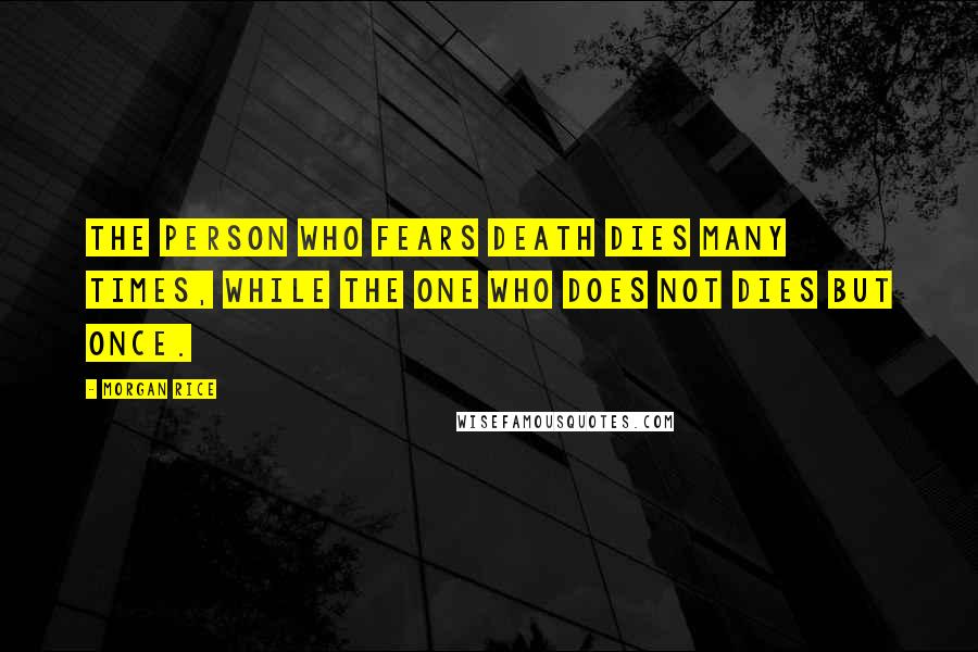 Morgan Rice Quotes: the person who fears death dies many times, while the one who does not dies but once.