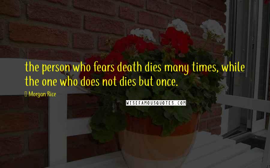 Morgan Rice Quotes: the person who fears death dies many times, while the one who does not dies but once.